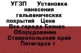 УГЗП-500 Установка нанесения гальванических покрытий › Цена ­ 111 - Все города Бизнес » Оборудование   . Ставропольский край,Пятигорск г.